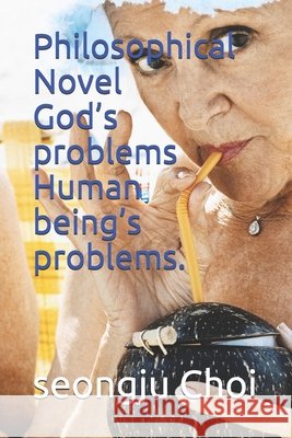 Philosophical Novel God's problems Human being's problems. Seongju Choi 9798510347715 Independently Published - książka