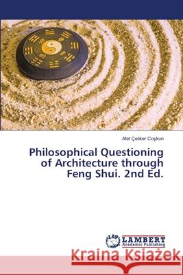 Philosophical Questioning of Architecture through Feng Shui. 2nd Ed. Çeliker Coskun, Afet 9786208493127 LAP Lambert Academic Publishing - książka
