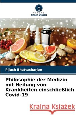 Philosophie der Medizin mit Heilung von Krankheiten einschließlich Covid-19 Pijush Bhattacharjee 9786204141305 Verlag Unser Wissen - książka