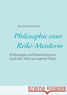 Philosophie einer Reiki-Meisterin: Erfahrungen und Erkenntnisse im Laufe der Jahre aus eigener Praxis Rosemarie Klotzbach 9783739215693 Books on Demand - książka