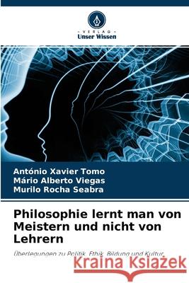 Philosophie lernt man von Meistern und nicht von Lehrern António Xavier Tomo, Mário Alberto Viegas, Murilo Rocha Seabra 9786204112312 Verlag Unser Wissen - książka