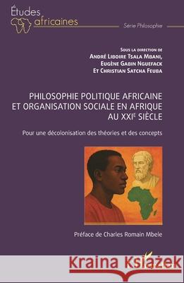 Philosophie politique africaine et organisation sociale en Afrique au XXIe si?cle: Pour une d?colonisation des th?ories et des concepts Andr? Liboire Tsal Eug?ne Gabin Nguefack Christian Satch 9782336558875 Editions L'Harmattan - książka