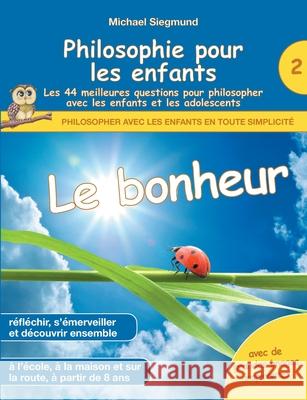 Philosophie pour les enfants - Le bonheur. Les 44 meilleures questions pour philosopher avec les enfants et les adolescents Michael Siegmund 9782322398140 Books on Demand - książka