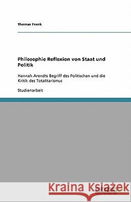 Philosophie Reflexion von Staat und Politik: Hannah Arendts Begriff des Politischen und die Kritik des Totalitarismus Frank, Thomas 9783640332380 Grin Verlag - książka