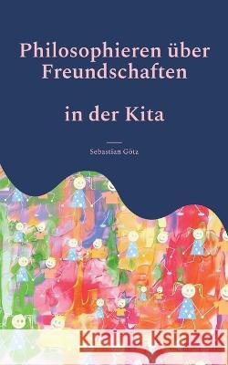 Philosophieren über Freundschaften in der Kita: Ein pädagogisches Angebot Sebastian Götz 9783753427843 Books on Demand - książka