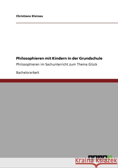 Philosophieren mit Kindern in der Grundschule: Philosophieren im Sachunterricht zum Thema Glück Kleinau, Christiane 9783640814060 Grin Verlag - książka