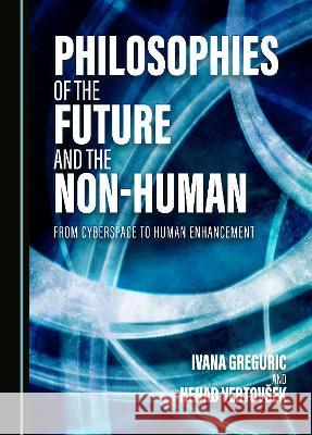 Philosophies of the Future and the Non-Human: From Cyberspace to Human Enhancement Ivana Greguric Nenad Vertovsek  9781527502512 Cambridge Scholars Publishing - książka