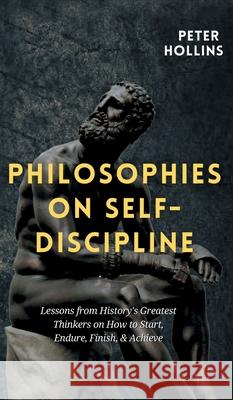 Philosophies on Self-Discipline: Lessons from History's Greatest Thinkers on How to Start, Endure, Finish, & Achieve Peter Hollins 9781647431938 Pkcs Media, Inc. - książka