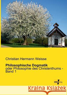 Philosophische Dogmatik: oder Philosophie des Christenthums - Band 1 Christian Hermann Weisse 9783956105234 Vero Verlag - książka