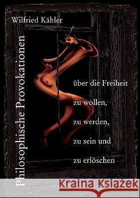 Philosophische Provokationen über die Freiheit zu wollen, zu werden, zu sein und zu erlöschen Kähler, Wilfried 9783833444883 Books on Demand - książka