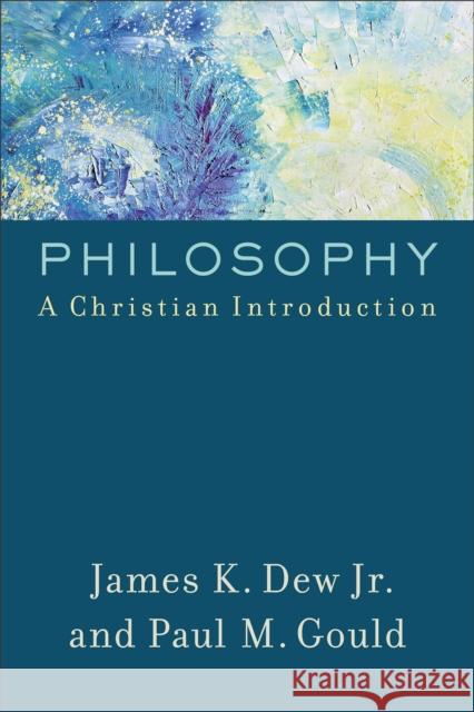 Philosophy: A Christian Introduction James K. Dew Paul M. Gould 9780801097997 Baker Academic - książka