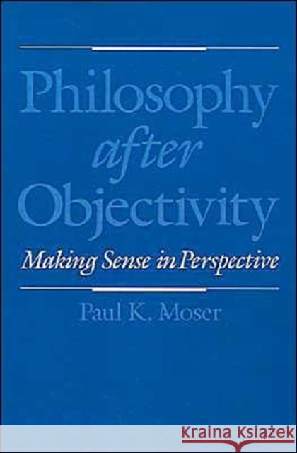 Philosophy After Objectivity: Making Sense in Perspective Moser, Paul K. 9780195130942 Oxford University Press - książka