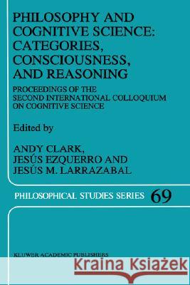 Philosophy and Cognitive Science: Categories, Consciousness, and Reasoning: Proceeding of the Second International Colloquium on Cognitive Science Clark, A. 9780792340683 Kluwer Academic Publishers - książka