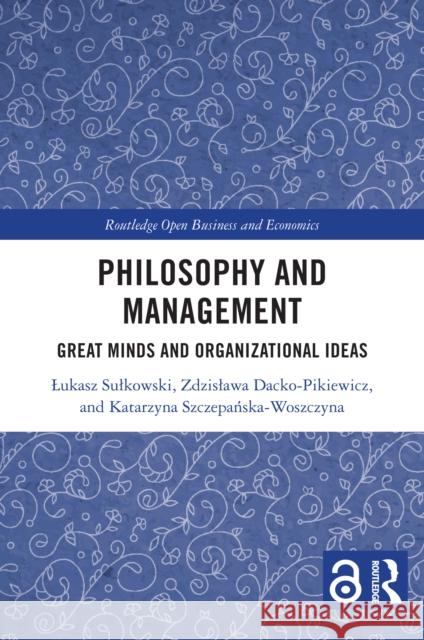Philosophy and Management: Great Minds and Organizational Ideas Lukasz Sulkowski Zdzislawa Dacko-Pikiewicz Katarzyna Szczepańska-Woszczyna 9781041033738 Routledge - książka