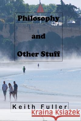 Philosophy and Other Stuff Keith Fuller 9781725003736 Createspace Independent Publishing Platform - książka