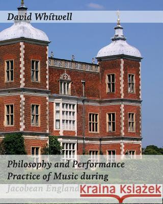 Philosophy and Performance Practice of Music during Jacobean England Dabelstein, Craig 9781936512850 Whitwell Books - książka