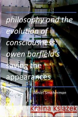 Philosophy and the Evolution of Consciousness: Owen Barfield's Saving the Appearances Smitherman, Daniel 9798610971766 Independently Published - książka