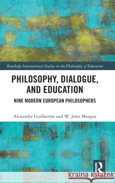 Philosophy, Dialogue, and Education: Nine Modern European Philosophers Alex Guilherme W. John Morgan 9781138831490 Routledge - książka