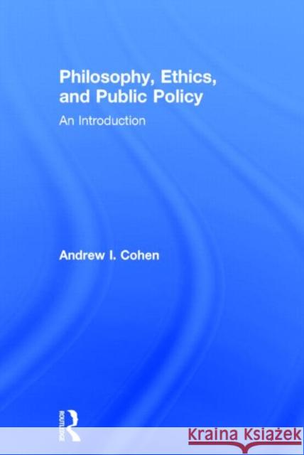 Philosophy, Ethics, and Public Policy: An Introduction: An Introduction Cohen, Andrew 9780415814164 Routledge - książka