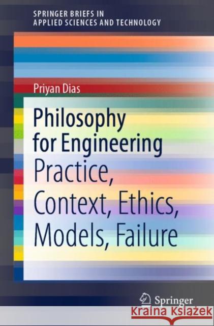 Philosophy for Engineering: Practice, Context, Ethics, Models, Failure Dias, Priyan 9789811512704 Springer - książka