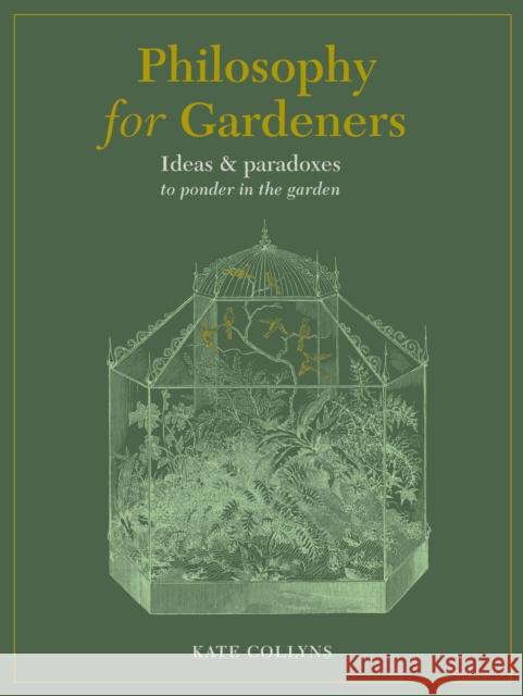 Philosophy for Gardeners: Ideas and paradoxes to ponder in the garden Kate Collyns 9780711268210 Quarto Publishing PLC - książka