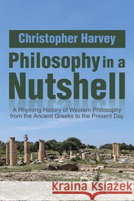 Philosophy in a Nutshell: A Rhyming History of Western Philosophy from the Ancient Greeks to the Present Day Christopher Harvey 9781493193172 Xlibris Corporation - książka