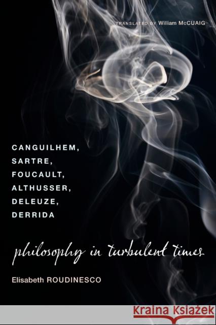 Philosophy in Turbulent Times: Canguilhem, Sartre, Foucault, Althusser, Deleuze, Derrida Roudinesco, Elisabeth 9780231143011 Columbia University Press - książka