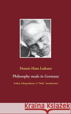 Philosophy made in Germany: Arthur Schopenhauer: A little introduction Ladener, Dennis Hans 9783751955263 Books on Demand - książka
