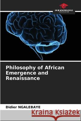Philosophy of African Emergence and Renaissance Didier Ngalebaye   9786206040996 Our Knowledge Publishing - książka