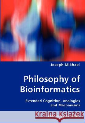 Philosophy of Bioinformatics - Extended Cognition, Analogies and Mechanisms Joseph Mikhael 9783836453745 VDM Verlag - książka