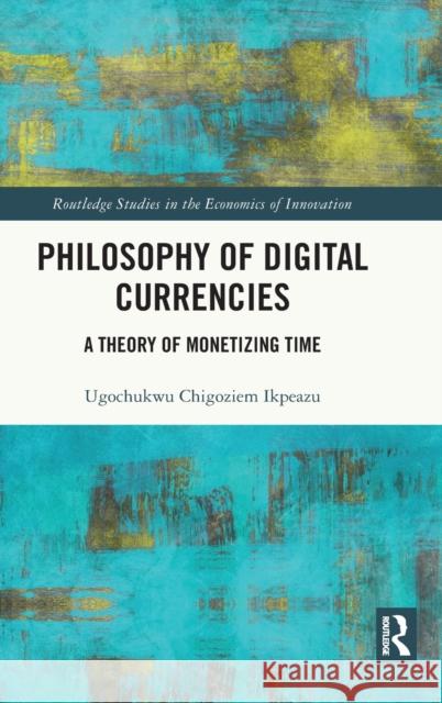 Philosophy of Digital Currencies: A Theory of Monetising Time Ikpeazu, Ugochukwu Chigoziem 9781032361390 Taylor & Francis Ltd - książka