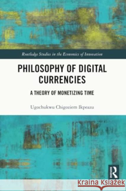 Philosophy of Digital Currencies: A Theory of Monetizing Time Ugochukwu Chigoziem Ikpeazu 9781032361413 Routledge - książka