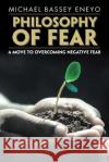 Philosophy of Fear: A Move to Overcoming Negative Fear Michael Bassey Eneyo 9781543409703 Xlibris Au