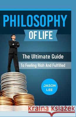 Philosophy of Life: The Ultimate Guide to Feeling Rich and Fulfilled Jason Lee 9781523658282 Createspace Independent Publishing Platform - książka
