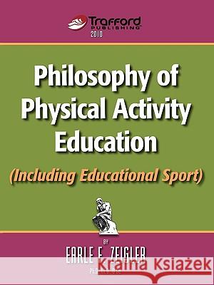 Philosophy of Physical Activity Education (Including Educational Sport) F. Zeigler Earl 9781426925320 Trafford Publishing - książka