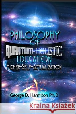 Philosophy Of Quantum-Holistic Education Higher Self - Actualization George Hamilton 9781519575500 Createspace Independent Publishing Platform - książka