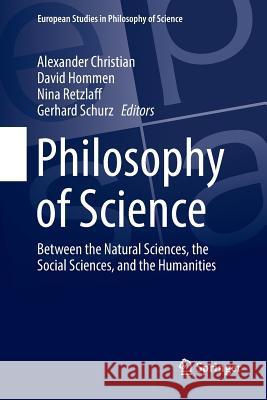 Philosophy of Science: Between the Natural Sciences, the Social Sciences, and the Humanities Christian, Alexander 9783030102296 Springer - książka