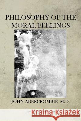 Philosophy of the Moral Feelings John Abercrombie 9781470079215 Createspace - książka