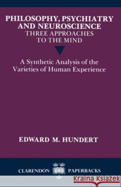 Philosophy, Psychiatry and Neuroscience--Three Approaches to the Mind: A Synthetic Analysis of the Varieties of Human Experience Edward M. Hundert 9780198248965 Clarendon Press - książka