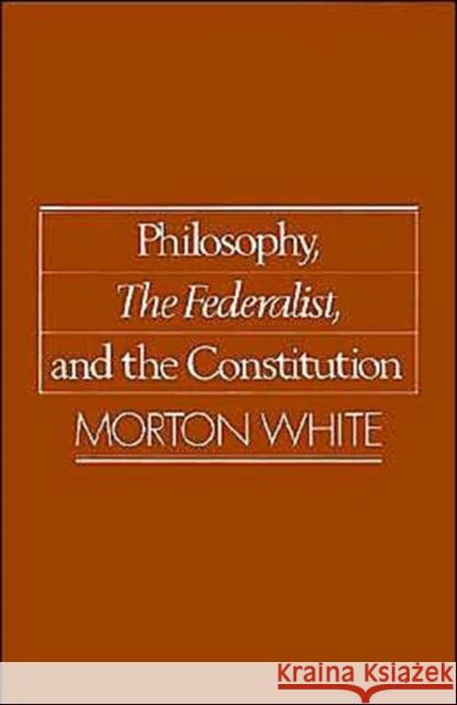 Philosophy, the Federalist, and the Constitution White, Morton 9780195059489 Oxford University Press - książka