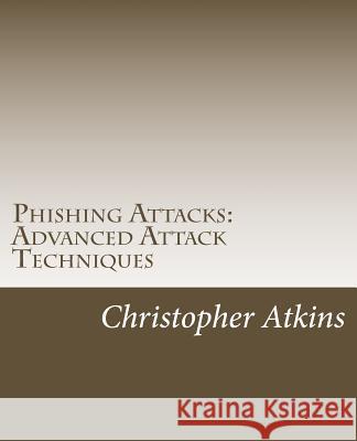 Phishing Attacks: Advanced Attack Techniques MR Christopher Atkins 9781984093974 Createspace Independent Publishing Platform - książka