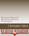 Phishing Attacks: Advanced Attack Techniques MR Christopher Atkins 9781984093974 Createspace Independent Publishing Platform