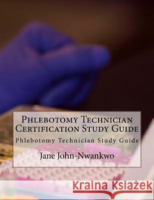 Phlebotomy Technician Certification Study Guide: Phlebotomy Technician Study Guide Jane John-Nwankwo 9781533482419 Createspace Independent Publishing Platform - książka