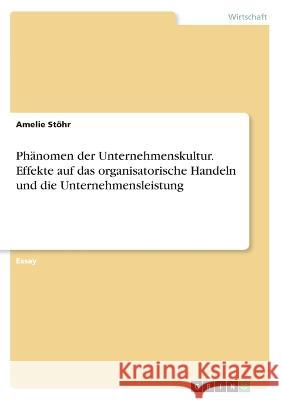 Phänomen der Unternehmenskultur. Effekte auf das organisatorische Handeln und die Unternehmensleistung Stöhr, Amelie 9783346401953 Grin Verlag - książka