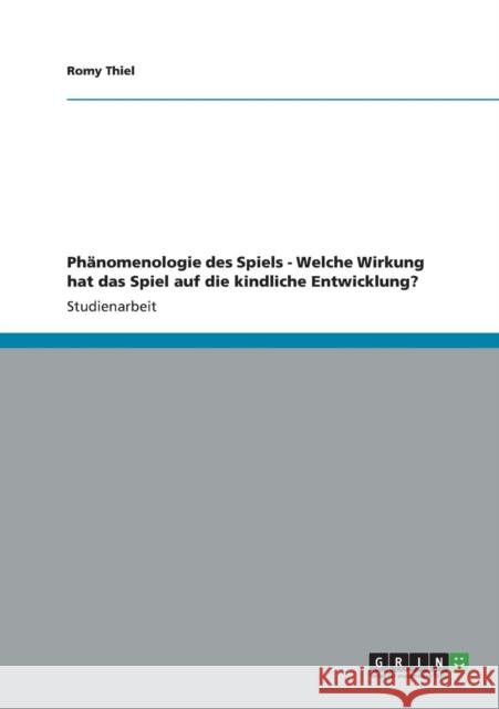 Phänomenologie des Spiels. Welche Wirkung hat das Spiel auf die kindliche Entwicklung? Thiel, Romy 9783656234326 Grin Verlag - książka