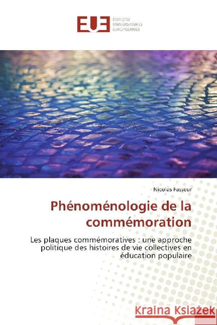Phénoménologie de la commémoration : Les plaques commémoratives : une approche politique des histoires de vie collectives en éducation populaire Fasseur, Nicolas 9783639522488 Éditions universitaires européennes - książka