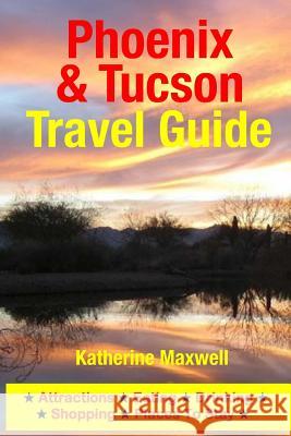 Phoenix & Tucson Travel Guide: Attractions, Eating, Drinking, Shopping & Places To Stay Maxwell, Katherine 9781500549343 Createspace - książka