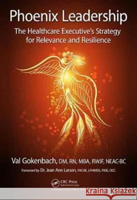 Phoenix Leadership: The Healthcare Executive's Strategy for Relevance and Resilience Valentina Gokenback 9781138032279 Productivity Press - książka