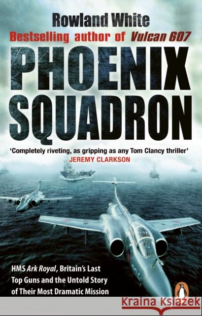 Phoenix Squadron: HMS Ark Royal, Britain's last Topguns and the untold story of their most dramatic mission Rowland White 9780552152907  - książka