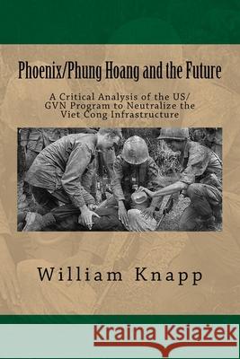 Phoenix/Phung Hoang and the Future: A Critical Analysis of the US/GVN Program to Neutralize the Viet Cong Infrastructure William Knapp 9781534970076 Createspace Independent Publishing Platform - książka